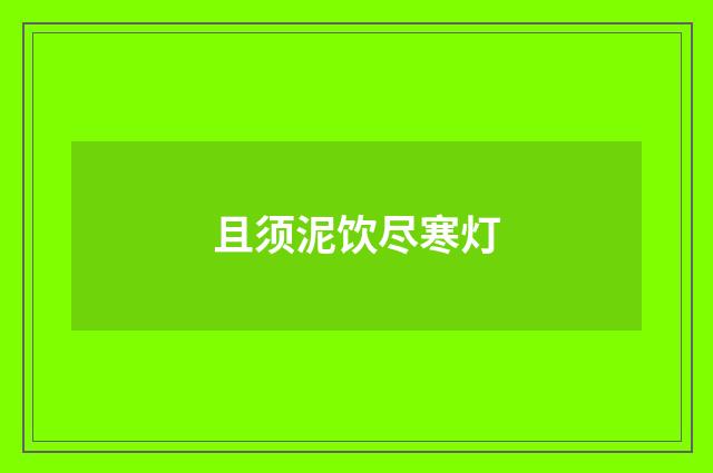 且须泥饮尽寒灯