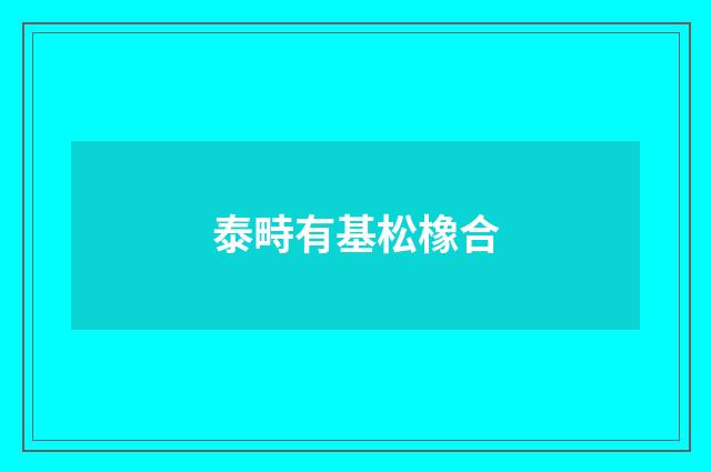 泰畤有基松橡合