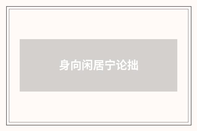 身向闲居宁论拙