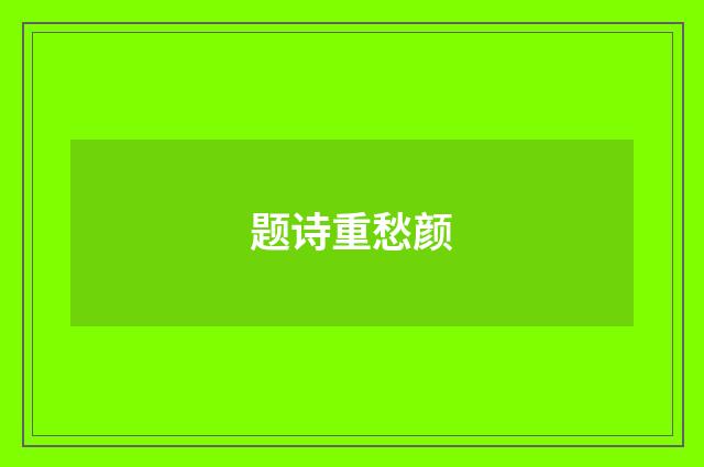 题诗重愁颜