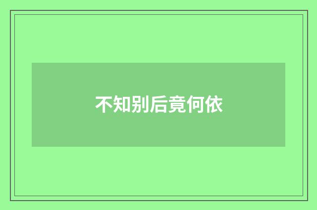 不知别后竟何依