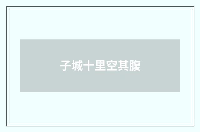 子城十里空其腹