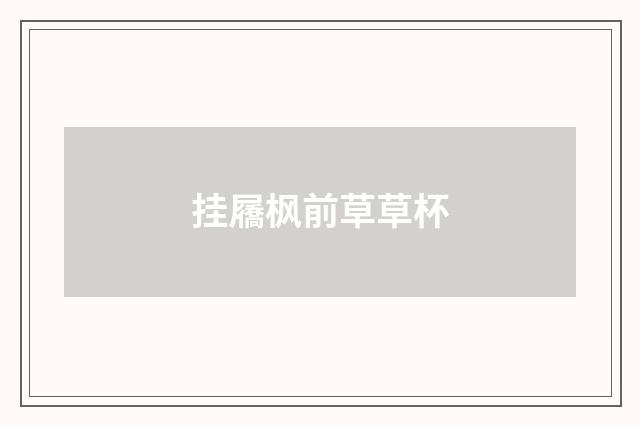 挂屩枫前草草杯