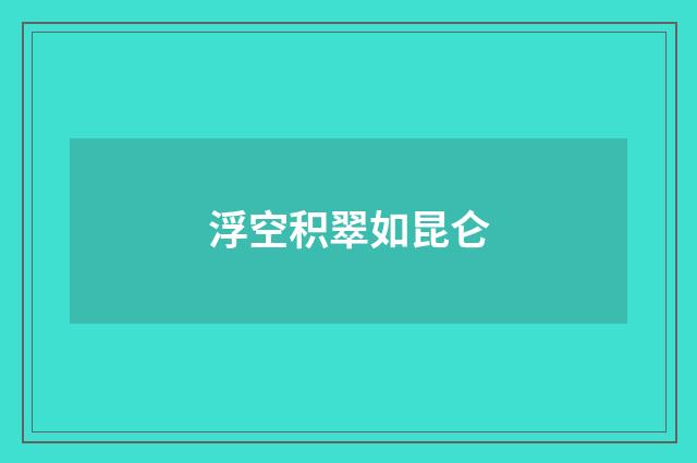 浮空积翠如昆仑
