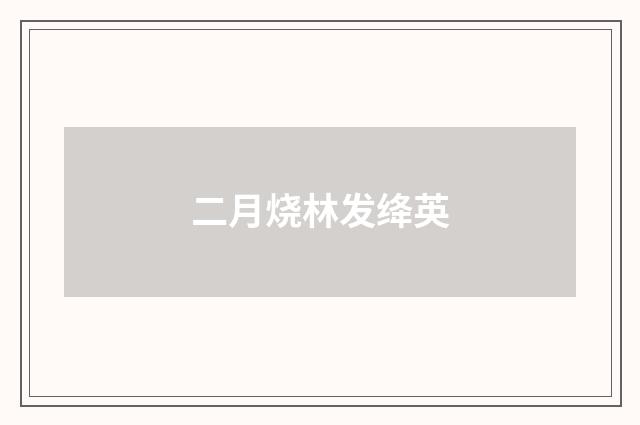 二月烧林发绛英