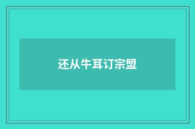 还从牛耳订宗盟
