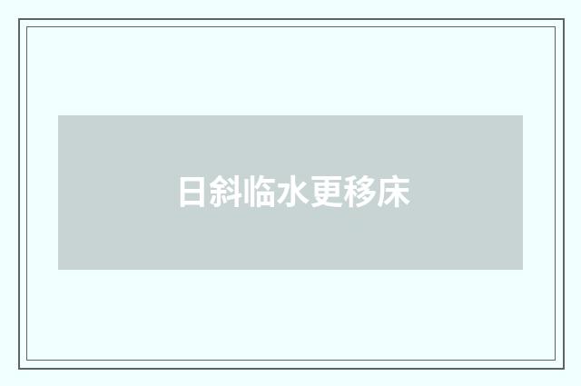 日斜临水更移床