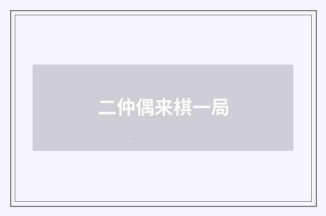 二仲偶来棋一局