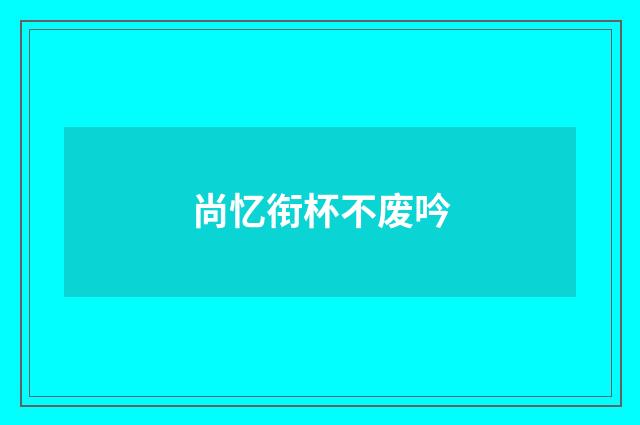 尚忆衔杯不废吟
