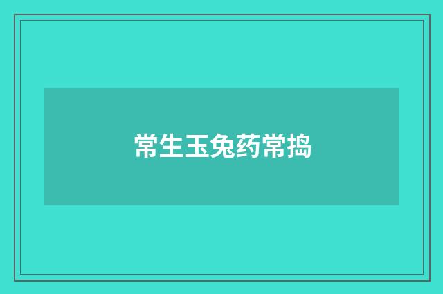 常生玉兔药常捣