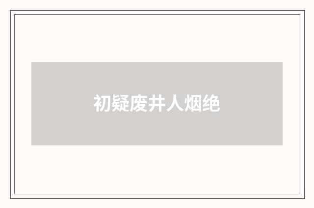 初疑废井人烟绝