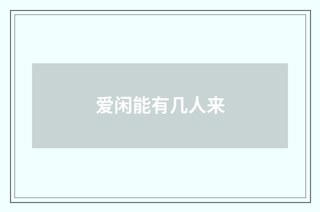爱闲能有几人来