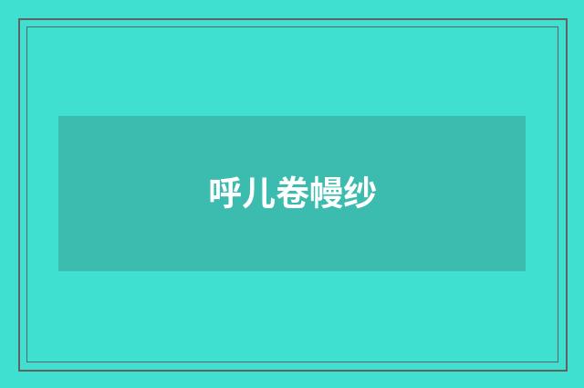 呼儿卷幔纱