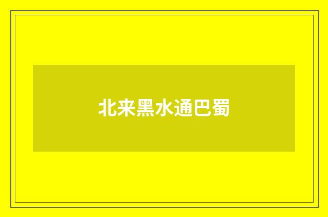北来黑水通巴蜀