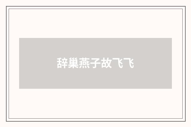 辞巢燕子故飞飞