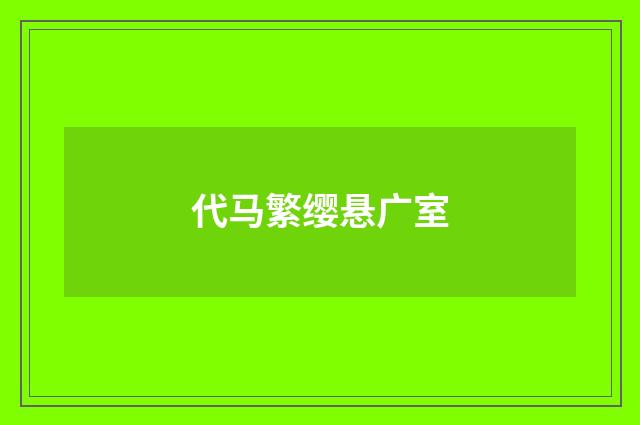 代马繁缨悬广室