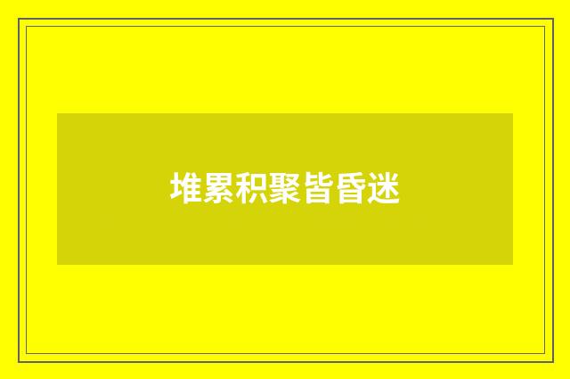 堆累积聚皆昏迷