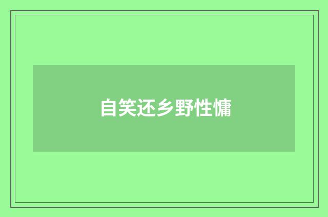 自笑还乡野性慵