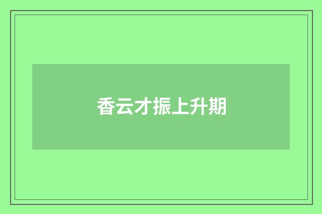 香云才振上升期