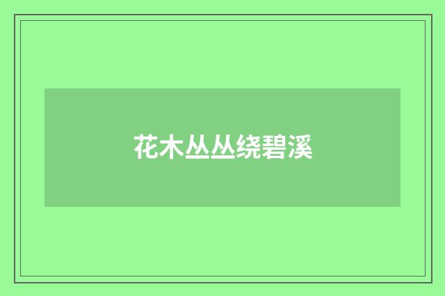 花木丛丛绕碧溪