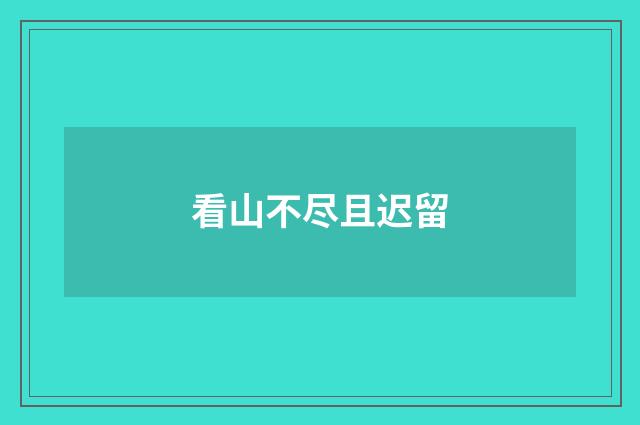 看山不尽且迟留