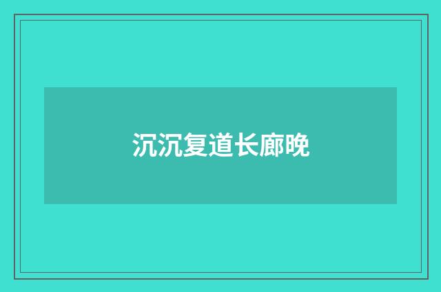 沉沉复道长廊晚