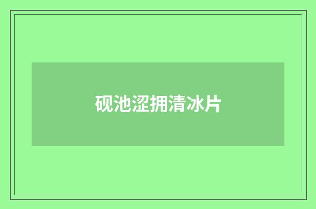 砚池涩拥清冰片