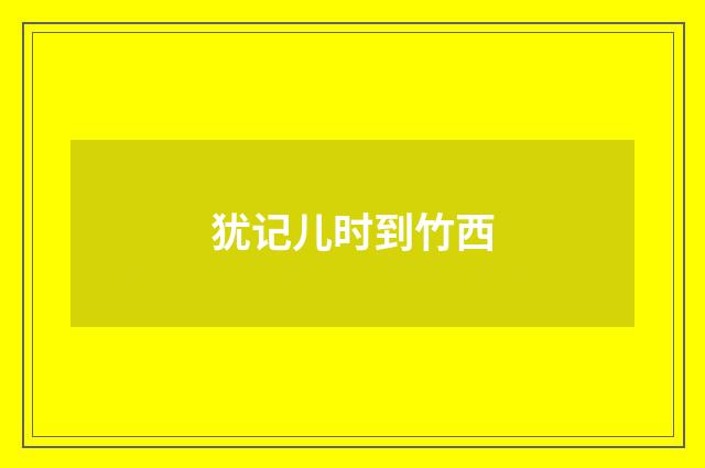 犹记儿时到竹西
