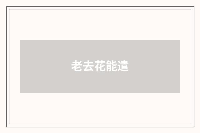 老去花能遣