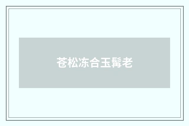 苍松冻合玉髯老