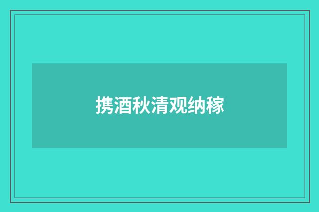 携酒秋清观纳稼