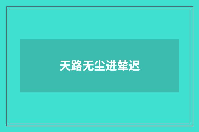天路无尘进辇迟