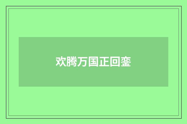 欢腾万国正回銮
