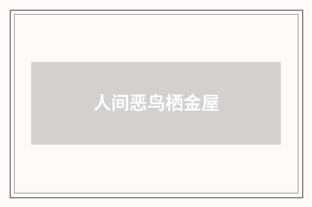 人间恶鸟栖金屋