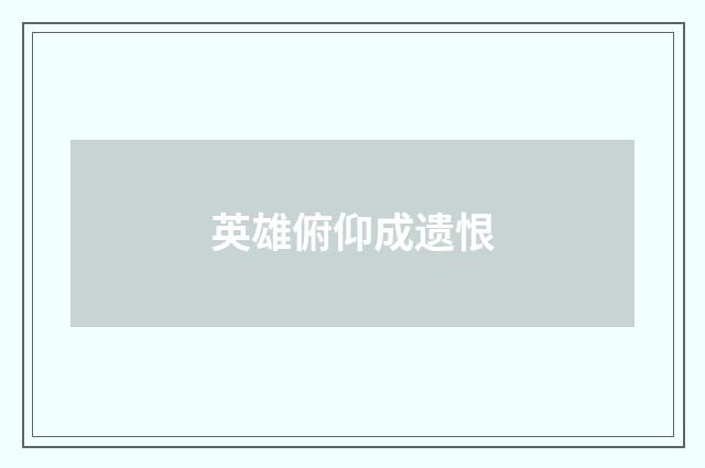 英雄俯仰成遗恨