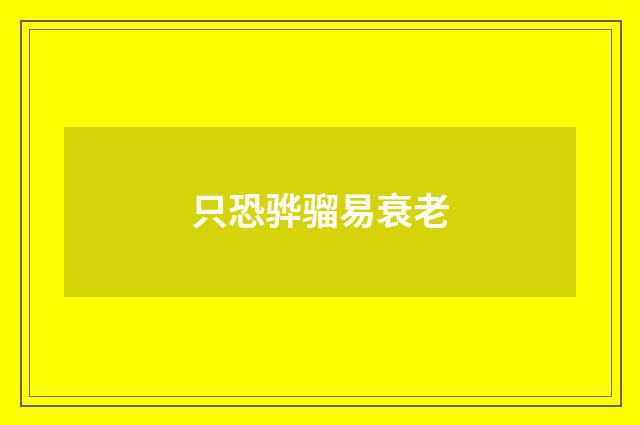 只恐骅骝易衰老