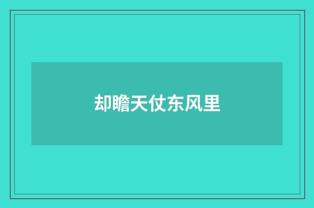 却瞻天仗东风里