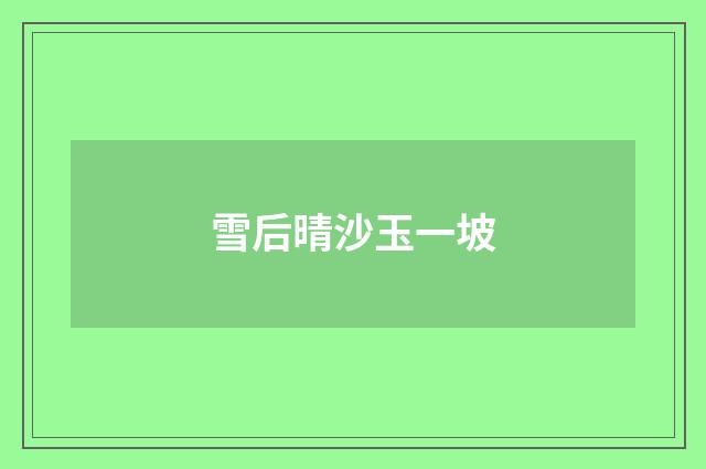 雪后晴沙玉一坡