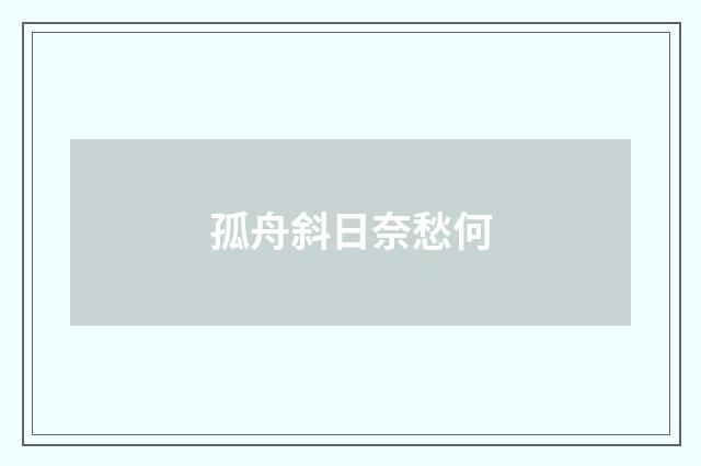 孤舟斜日奈愁何