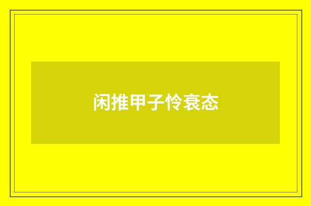 闲推甲子怜衰态