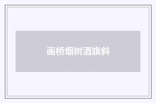 画桥烟树酒旗斜