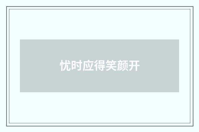 忧时应得笑颜开