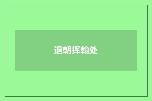 退朝挥翰处