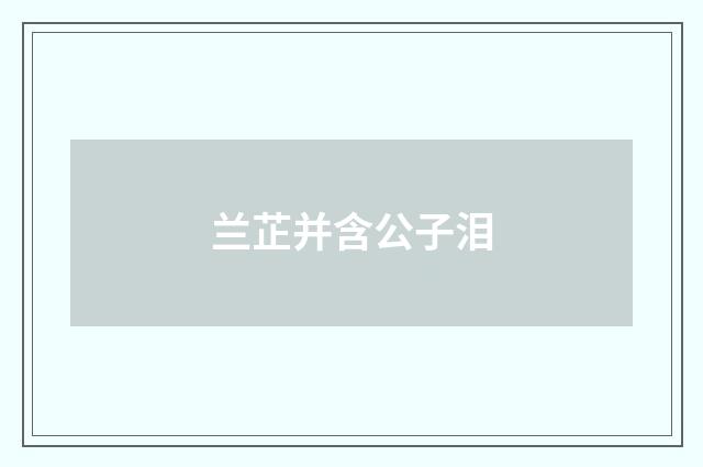 兰芷并含公子泪