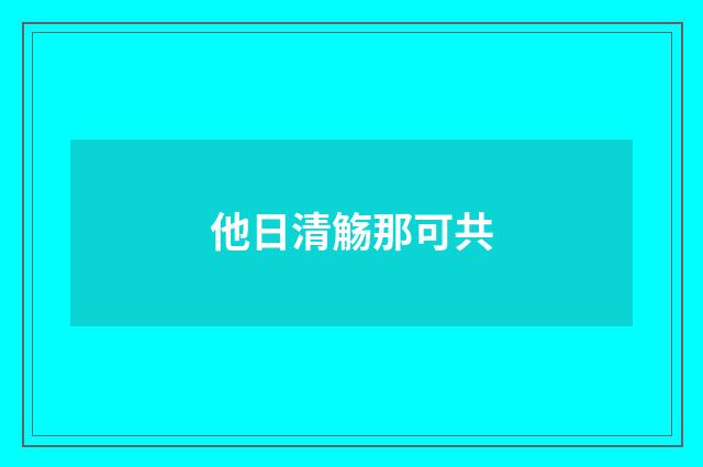他日清觞那可共
