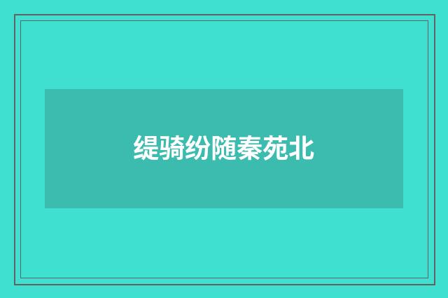 缇骑纷随秦苑北