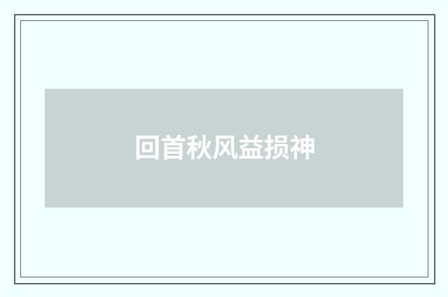 回首秋风益损神