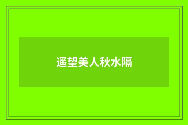 遥望美人秋水隔