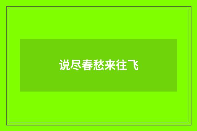 说尽春愁来往飞