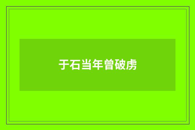 于石当年曾破虏